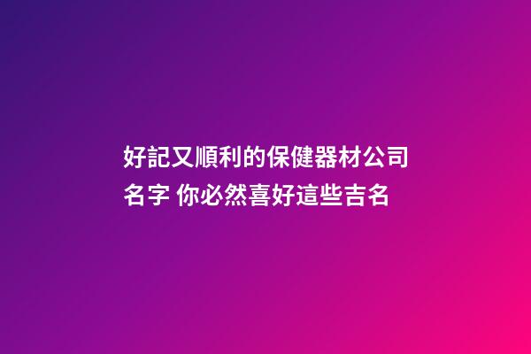 好記又順利的保健器材公司名字 你必然喜好這些吉名-第1張-公司起名-玄機派